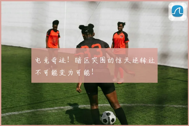 电竞奇迹！暗区突围的惊天逆转让不可能变为可能！