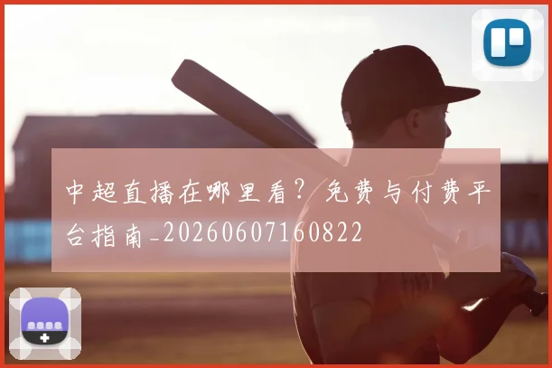 中超直播在哪里看？免费与付费平台指南_20260607160822
