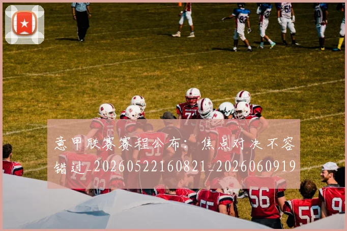 意甲联赛赛程公布：焦点对决不容错过_20260522160821_20260609194741