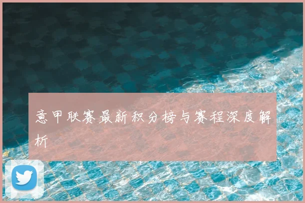 意甲联赛最新积分榜与赛程深度解析