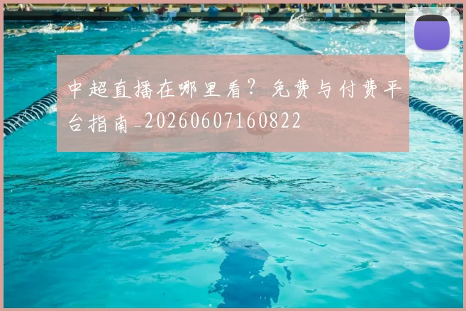 中超直播在哪里看？免费与付费平台指南_20260607160822