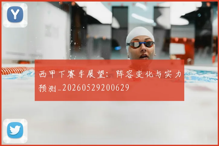 西甲下赛季展望：阵容变化与实力预测_20260529200629