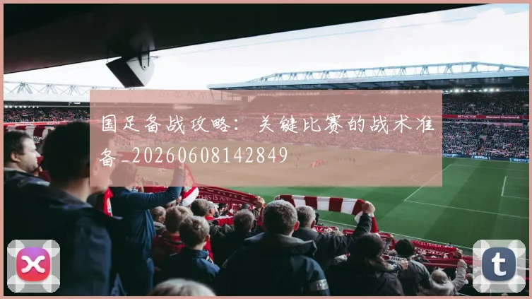 国足备战攻略：关键比赛的战术准备_20260608142849