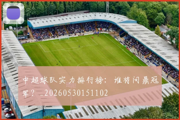 中超球队实力排行榜：谁将问鼎冠军？_20260530151102