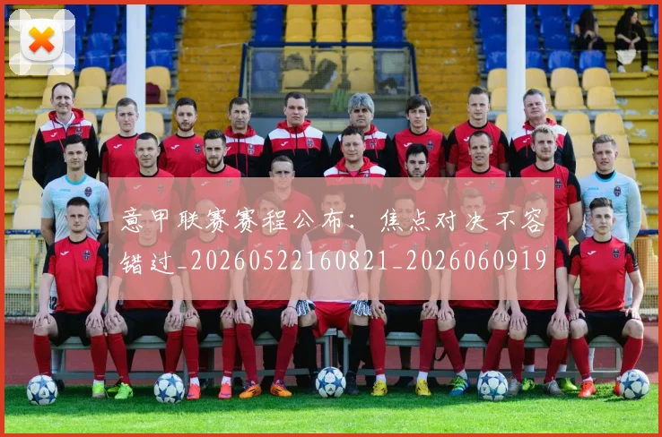 意甲联赛赛程公布：焦点对决不容错过_20260522160821_20260609194741