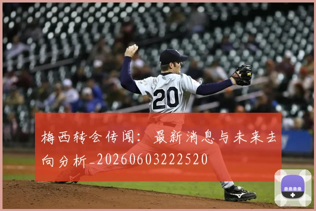 梅西转会传闻：最新消息与未来去向分析_20260603222520